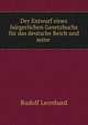 Der Entwurf eines burgerlichen Gesetzbuchs fur das deutsche Reich und seine ., Rudolf Leonhard 