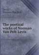 The poetical works of Norman Van Pelt Levis, Levis, Norman Van Pelt 