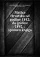 Matica Hrvatska od godine 1842. do godine 1892. : spomen knjiga, Smic?iklas, Tade, 1843-1914,Markovic?, Franjo, 1845-1914 