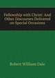 Fellowship with Christ: And Other Discourses Delivered on Special Occasions, Dale Robert William 
