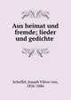 Aus heimat und fremde; lieder und gedichte, Scheffel, Joseph Viktor von, 1826-1886 