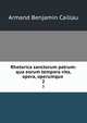 Rhetorica sanctorum patrum: qua eorum tempora vita, opera, operumque .. 2, Armand Benjamin Caillau 