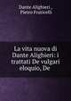 La vita nuova di Dante Alighieri: i trattati De vulgari eloquio, De ., Dante Alighieri , Pietro Fraticelli 