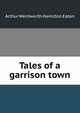 Tales of a garrison town, Arthur Wentworth Hamilton Eaton 