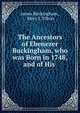 The Ancestors of Ebenezer Buckingham, who was Born in 1748, and of His ., James Buckingham , Mary J. Tilton 