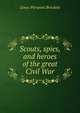 Scouts, spies, and heroes of the great Civil War, L. P. Brockett 