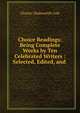 Choice Readings: Being Complete Works by Ten Celebrated Writers : Selected, Edited, and ., Charles Wadsworth Cole 