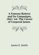 A Famous Battery and Its Campaigns, 1861-'64: The Career of Corporal James ., James E. Smith 