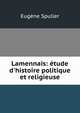Lamennais: ?tude d'histoire politique et religieuse, Eugene Spuller 