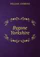 Bygone Yorkshire, WILLIAM. ANDREWS 