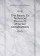 The Beam; Or Technical Elements of Girder Construction, William Lewis Baker 