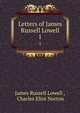 Letters of James Russell Lowell. 1, James Russell Lowell , Charles Eliot Norton 