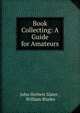 Book Collecting: A Guide for Amateurs, John Herbert Slater , William Blades 