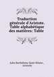 Traduction g?n?rale d'Aristote. Table alphab?tique des mati?res: Table ., Jules Barth?lemy Saint-Hilaire , Aristotle 