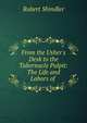From the Usher's Desk to the Tabernacle Pulpit: The Life and Labors of ., Robert Shindler 