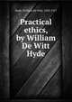 Practical ethics, by William De Witt Hyde, Hyde, William De Witt, 1858-1917 