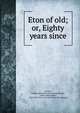 Eton of old; or, Eighty years since, [Tucker, William Hill] [from old catalog],Benson, Arthur Christopher, 1862-1925. Eton of to-day. [from old catalog] 