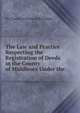The Law and Practice Respecting the Registration of Deeds in the County of Middlesex Under the ., Sir Charles Fortescue Brickdale 