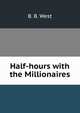 Half-hours with the Millionaires, B. B. West 