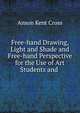 Free-hand Drawing, Light and Shade and Free-hand Perspective for the Use of Art Students and ., Anson Kent Cross 