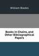 Books in Chains, and Other Bibliographical Papers, William Blades 