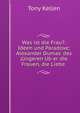Was ist die Frau?: Ideen und Paradoxe; Alexander Dumas' des j?ngeren Ub?er die Frauen, die Liebe ., Tony Kellen 