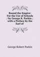 Round the Empire: For the Use of Schools / by George R. Parkin ; with a Preface by the Earl of ., George Robert Parkin 