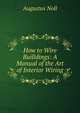 How to Wire Builldings: A Manual of the Art of Interior Wiring, Augustus Noll 