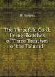 The Threefold Cord: Being Sketches of Three Treatises of the Talmud ., B. Spiers 