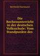Die Rechenunterricht in der deutschen Volksschule: Vom Standpunkte des ., Berthold Hartmann 