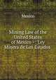 Mining Law of the United States of Mexico =: Ley Minera de Los Estados ., Mexico 