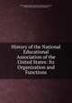 History of the National Educational Association of the United States: Its Organization and Functions, National Education Association of the United States, William Torrey Harris, Zalmon Richards 