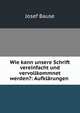 Wie kann unsere Schrift vereinfacht und vervollkommnet werden?: Aufklarungen ., Josef Bause 