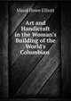 Art and Handicraft in the Woman's Building of the World's Columbian ., Maud Howe Elliott 