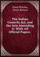 The Indian Councils Act, and the Acts Amending it: With All Official Papers ., Great Britain, Great Britain 