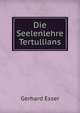 Die Seelenlehre Tertullians., Gerhard Esser 