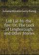 Lob Lie-by-the-fire: Or, The Luck of Lingborough, and Other Stories, Juliana Horatia Gatty Ewing 