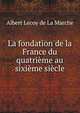 La fondation de la France du quatrieme au sixieme siecle, Heinrich Kretschmayr 