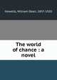 The world of chance : a novel, Howells, William Dean, 1837-1920 