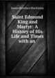 Saint Edmund King and Martyr: A History of His Life and Times with an ., James Boniface Mackinlay 