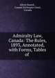 Admiralty Law, Canada: The Rules, 1893, Annotated, with Forms, Tables of ., Alfred Howell , Canada Exchequer Court, Canada 