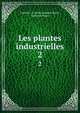 Les plantes industrielles. 2, Gustave i.e. Louis Gustave Heuze, Gustave Heuz? 
