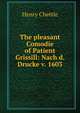 The pleasant Comodie of Patient Grissill: Nach d. Drucke v. 1603, Chettle, Henry, d. 1607? 