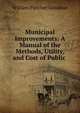 Municipal Improvements: A Manual of the Methods, Utility, and Cost of Public ., William Fletcher Goodhue 