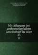 Mitteilungen der anthropologischen Gesellschaft in Wien. 23, Anthropologische Gesellschaft in Wien , Gesellschaft f?r Anthropologie , Ethnologie und Pr?historie 