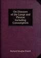 On Diseases of the Lungs and Pleurae Including Consumption, Richard Douglas Powell 