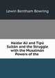 Haidar Ali and Tipu Sultan and the Struggle with the Musalman Powers of the ., Lewin Bentham Bowring 