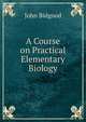 A Course on Practical Elementary Biology, John Bidgood 