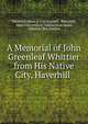 A Memorial of John Greenleaf Whittier from His Native City, Haverhill ., Haverhill (Mass .). City Council , Haverhill, Mass City council, Edwin Doak Mead, Albert Le Roy Bartlett 