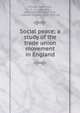 Social peace; a study of the trade union movement in England, Schulze-Gaevernitz, G. von (Gerhart), 1864-1943,Wicksteed, C. M., tr,Wallas, Graham, 1858-1932, ed 